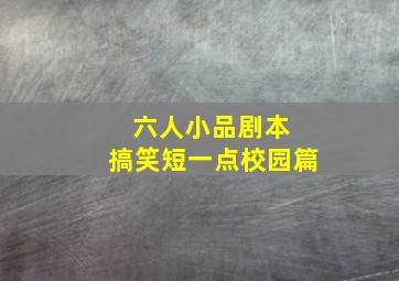 六人小品剧本 搞笑短一点校园篇